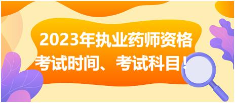 2023年執(zhí)業(yè)藥師資格考試時(shí)間、考試科目！
