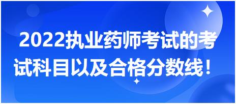 2022執(zhí)業(yè)藥師考試的考試科目以及合格分數(shù)線！