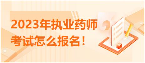 2023年執(zhí)業(yè)藥師考試怎么報(bào)名！