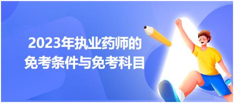 2023年執(zhí)業(yè)藥師的免考條件與免考科目！