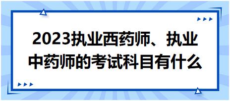 2023執(zhí)業(yè)西藥師、執(zhí)業(yè)中藥師的考試科目有什么！