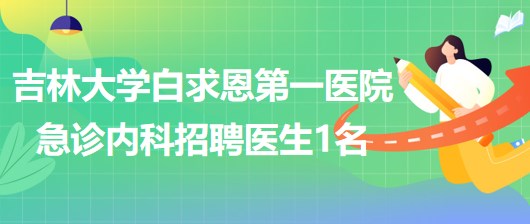 吉林大學(xué)白求恩第一醫(yī)院急診內(nèi)科2023年招聘醫(yī)生1名 吉林大學(xué)白求恩第一醫(yī)院急診內(nèi)科2023年招聘醫(yī)生1名