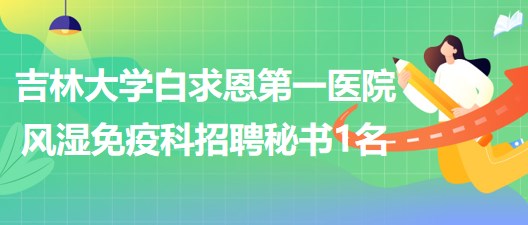 吉林大學(xué)白求恩第一醫(yī)院風(fēng)濕免疫科招聘科室秘書(shū)1名 吉林大學(xué)白求恩第一醫(yī)院風(fēng)濕免疫科招聘科室秘書(shū)1名