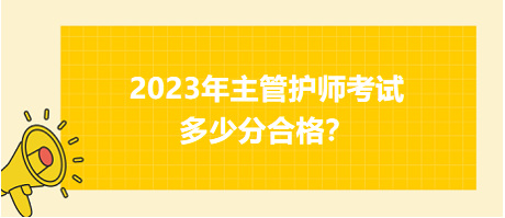2023年主管護師職稱考試多少分合格？