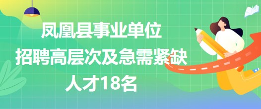 湖南省湘西州鳳凰縣事業(yè)單位招聘高層次及急需緊缺人才18名 湖南省湘西州鳳凰縣事業(yè)單位招聘高層次及急需緊缺人才18名