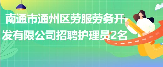 南通市通州區(qū)勞服勞務(wù)開發(fā)有限公司招聘護(hù)理員2名 南通市通州區(qū)勞服勞務(wù)開發(fā)有限公司招聘護(hù)理員2名