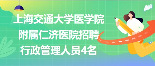上海交通大學(xué)醫(yī)學(xué)院附屬仁濟醫(yī)院招聘行政管理人員4名