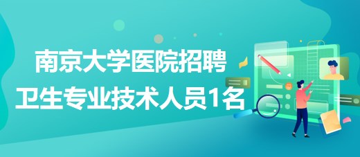 南京大學(xué)醫(yī)院2023年招聘衛(wèi)生專(zhuān)業(yè)技術(shù)人員1名
