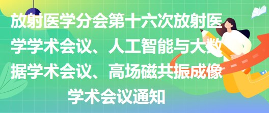 放射醫(yī)學(xué)分會(huì)第十六次放射醫(yī)學(xué)學(xué)術(shù)會(huì)議、人工智能與大數(shù)據(jù)學(xué)術(shù)會(huì)議、高場(chǎng)磁共振成像學(xué)術(shù)會(huì)議通知