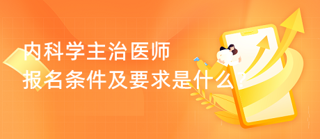內科學主治醫(yī)師報名條件及要求是什么？