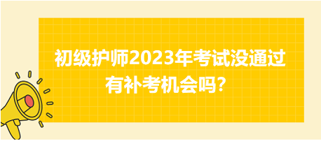 初級護(hù)師2023年考試沒通過有補(bǔ)考機(jī)會(huì)嗎？