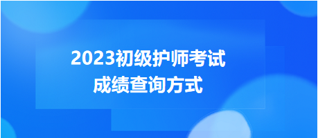 2023年度初級護(hù)師考試成績查詢方式，get！