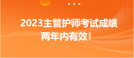 2023主管護(hù)師考試成績兩年內(nèi)有效！