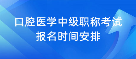 口腔醫(yī)學(xué)中級職稱考試報(bào)名時(shí)間安排