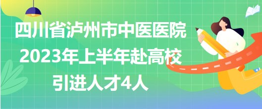 四川省瀘州市中醫(yī)醫(yī)院2023年上半年赴高校引進(jìn)人才4人 四川省瀘州市中醫(yī)醫(yī)院2023年上半年赴高校引進(jìn)人才4人