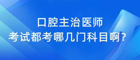 口腔主治醫(yī)師考試都考哪幾門科目?。? suffix=
