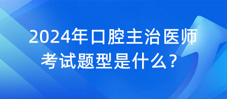 2024年口腔主治醫(yī)師考試題型是什么？