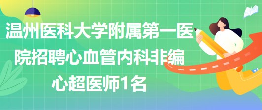 溫州醫(yī)科大學(xué)附屬第一醫(yī)院招聘心血管內(nèi)科非編心超醫(yī)師1名 溫州醫(yī)科大學(xué)附屬第一醫(yī)院招聘心血管內(nèi)科非編心超醫(yī)師1名