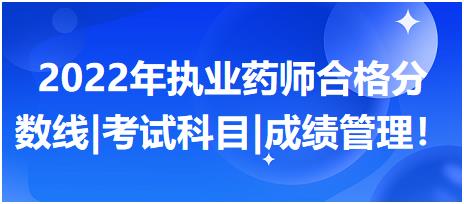 2022年執(zhí)業(yè)藥師合格分?jǐn)?shù)線|考試科目|成績(jī)管理！