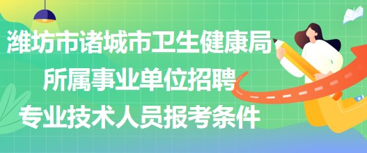 濰坊市諸城市衛(wèi)生健康局所屬事業(yè)單位招聘專業(yè)技術(shù)人員報(bào)考條件 濰坊市諸城市衛(wèi)生健康局所屬事業(yè)單位招聘專業(yè)技術(shù)人員報(bào)考條件