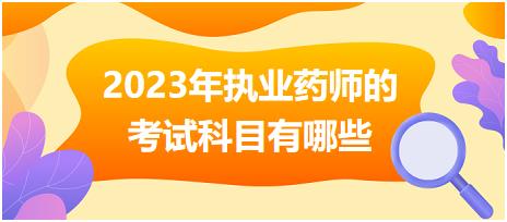 2023年執(zhí)業(yè)藥師的考試科目有哪些！
