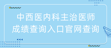 中西醫(yī)內科主治醫(yī)師成績查詢入口官網(wǎng)查詢