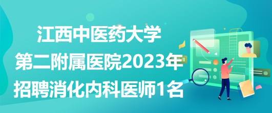 江西中醫(yī)藥大學(xué)第二附屬醫(yī)院2023年招聘消化內(nèi)科醫(yī)師1名 江西中醫(yī)藥大學(xué)第二附屬醫(yī)院2023年招聘消化內(nèi)科醫(yī)師1名