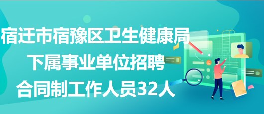宿遷市宿豫區(qū)衛(wèi)生健康局下屬事業(yè)單位招聘合同制工作人員32人 宿遷市宿豫區(qū)衛(wèi)生健康局下屬事業(yè)單位招聘合同制工作人員32人