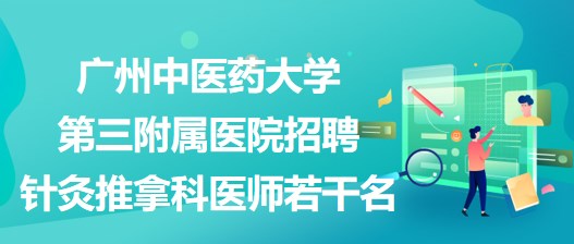 廣州中醫(yī)藥大學(xué)第三附屬醫(yī)院招聘針灸推拿科醫(yī)師若干名 廣州中醫(yī)藥大學(xué)第三附屬醫(yī)院招聘針灸推拿科醫(yī)師若干名