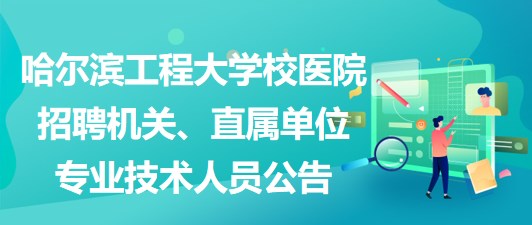 哈爾濱工程大學(xué)校醫(yī)院招聘機(jī)關(guān)、直屬單位專業(yè)技術(shù)人員公告 哈爾濱工程大學(xué)校醫(yī)院招聘機(jī)關(guān)、直屬單位專業(yè)技術(shù)人員公告