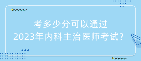 考多少分可以通過2023年內(nèi)科主治醫(yī)師考試？