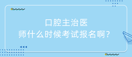 口腔主治醫(yī)師什么時(shí)候考試報(bào)名??？