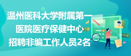 溫州醫(yī)科大學(xué)附屬第一醫(yī)院醫(yī)療保健中心招聘非編工作人員2名 溫州醫(yī)科大學(xué)附屬第一醫(yī)院醫(yī)療保健中心招聘非編工作人員2名