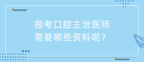 報(bào)考口腔主治醫(yī)師需要哪些資料呢？