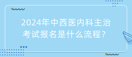 2024年中西醫(yī)內(nèi)科主治考試報名是什么流程？