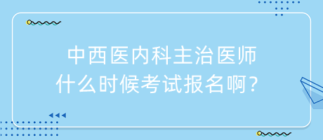 中西醫(yī)內(nèi)科主治醫(yī)師什么時候考試報名啊？