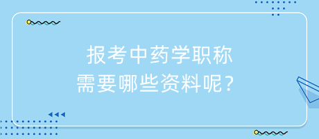 報(bào)考中藥學(xué)職稱(chēng)需要哪些資料呢？