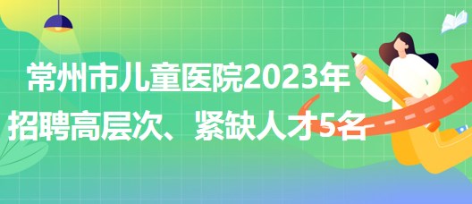 江蘇省常州市兒童醫(yī)院2023年招聘高層次、緊缺人才5名