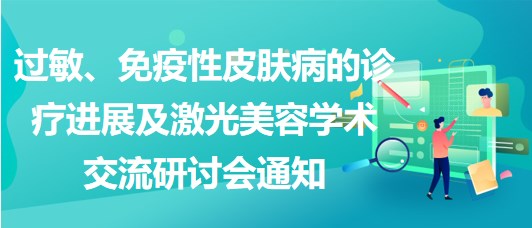 過敏、免疫性皮膚病的診療進展及激光美容學術(shù)交流研討會通知
