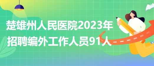 云南省楚雄州人民醫(yī)院2023年招聘第一批次編制外工作人員91人 云南省楚雄州人民醫(yī)院2023年招聘第一批次編制外工作人員91人