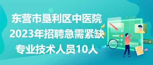 東營市墾利區(qū)中醫(yī)院2023年招聘急需緊缺專業(yè)技術(shù)人員10人 東營市墾利區(qū)中醫(yī)院2023年招聘急需緊缺專業(yè)技術(shù)人員10人