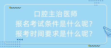 口腔主治醫(yī)師報(bào)名考試條件是什么呢？報(bào)考時(shí)間要求是什么呢？