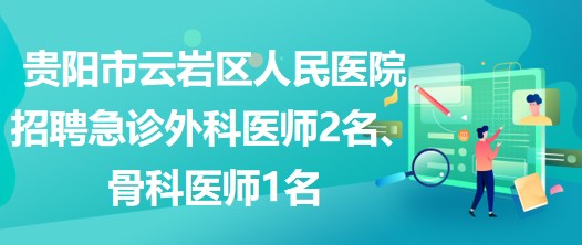 貴陽市云巖區(qū)人民醫(yī)院招聘急診外科醫(yī)師2名、骨科醫(yī)師1名