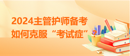 2024主管護(hù)師備考，如何克服“考試癥”？