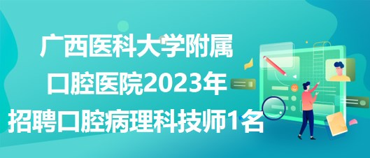 廣西醫(yī)科大學(xué)附屬口腔醫(yī)院2023年招聘口腔病理科技師1名 廣西醫(yī)科大學(xué)附屬口腔醫(yī)院2023年招聘口腔病理科技師1名