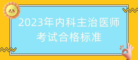 2023年內(nèi)科主治醫(yī)師考試合格標(biāo)準(zhǔn)！
