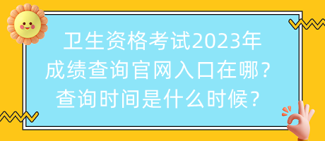 衛(wèi)生資格考試2023年成績查詢官網(wǎng)入口在哪？查詢時間是什么時候？