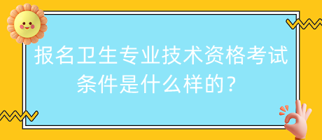 報(bào)名衛(wèi)生專業(yè)技術(shù)資格考試條件是什么樣的？