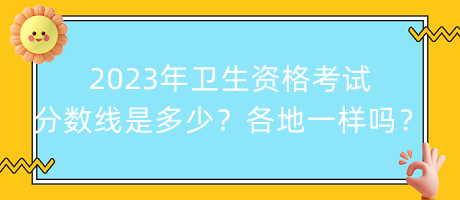 2023年衛(wèi)生資格考試分?jǐn)?shù)線是多少？各地都一樣嗎？