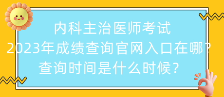 內(nèi)科主治醫(yī)師考試2023年成績查詢官網(wǎng)入口在哪？查詢時間是什么時候？